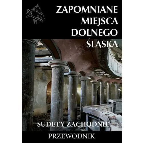 Zapomniane miejsca Dolnego Ślaska. Sudety Zachodnie