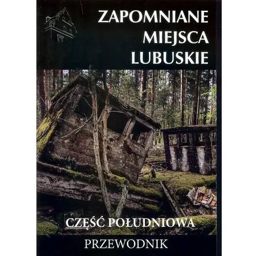 Zapomniane miejsca. Lubuskie. Część południowa