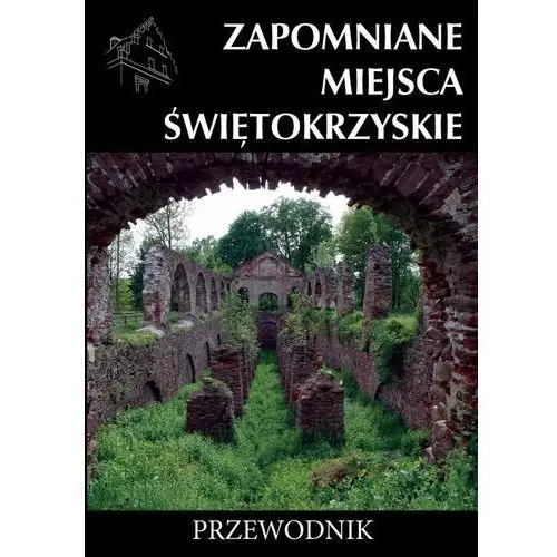 Zapomniane miejsca. Świętokrzyskie