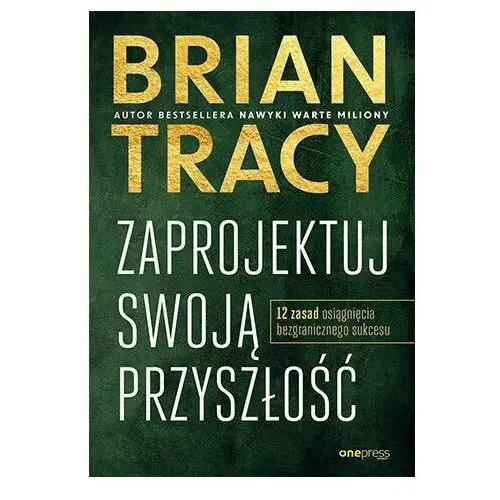 Zaprojektuj swoją przyszłość. 12 zasad osiągnięcia bezgranicznego sukcesu