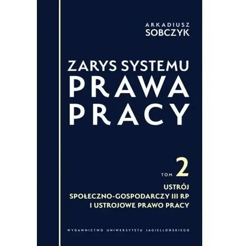 Zarys systemu prawa pracy. tom ii. ustrój społeczno-gospodarczy iii rp i ustrojowe prawo pracy Wydawnictwo uniwersytetu jagiellońskiego