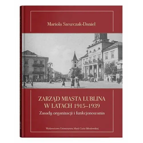 Zarząd miasta Lublina w latach 1915-1939 Zasady organizacji i funkcjonowania