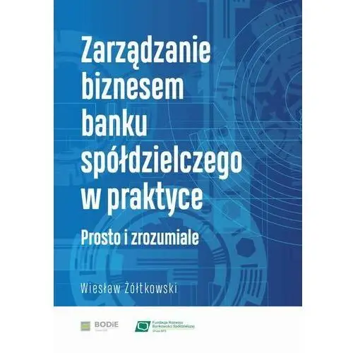 Zarządzanie biznesem banku spółdzielczego w praktyce. prosto i zrozumiale Bankowy ośrodek doradztwa i edukacji