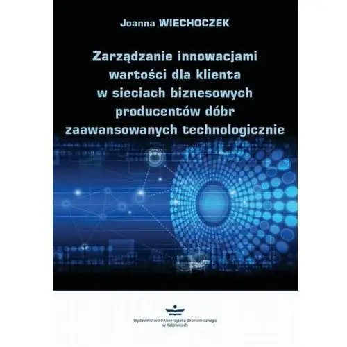 Zarządzanie innowacjami wartości dla klienta w sieciach biznesowych producentów dóbr zaawansowanych technologicznie