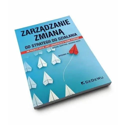 Zarządzanie zmianą. od strategii do działania Kurtyka michał, roth gerard