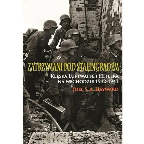 Zatrzymani pod Stalingradem. Klęska Luftwaffe i Hitlera na wschodzie 1942-1943