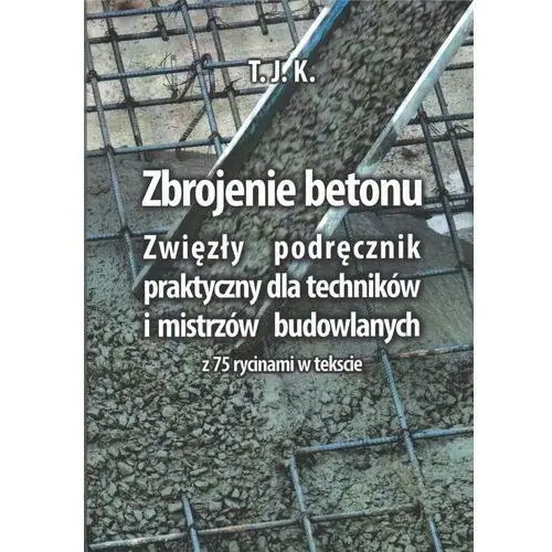 Zbrojenie betonu. Zwięzły podręcznik praktyczny dla techników