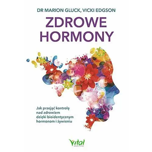 Zdrowe hormony. Jak przejąć kontrolę nad zdrowiem dzięki bioidentycznym hormonom i żywieniu