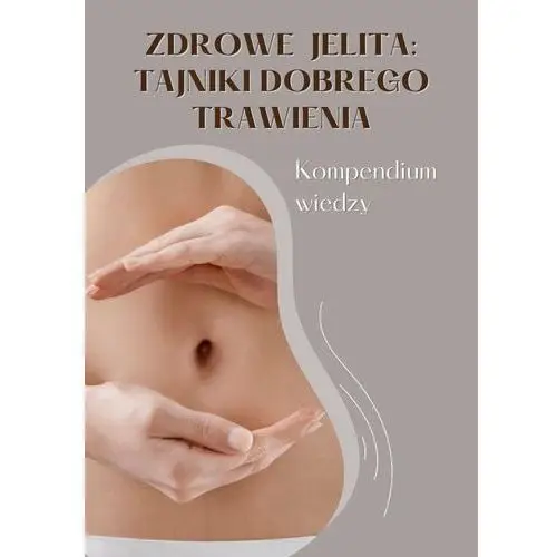 Zdrowe jelita. Tajniki dobrego trawienia. Kompendium wiedzy - ebook PDF