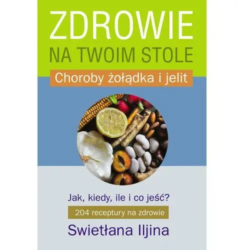 Zdrowie na twoim stole. Jak, kiedy, ile i co jeść? Choroby żołądka i jelit