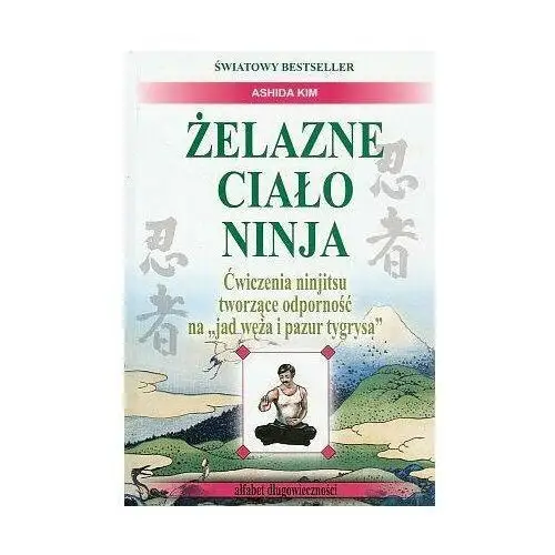 Żelazne ciało ninja. Ćwiczenia ninjitsu tworzące odporność na "jad węża i pazur tygrysa"