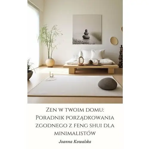 Zen w twoim domu: poradnik porządkowania zgodnego z feng shui dla minimalistów