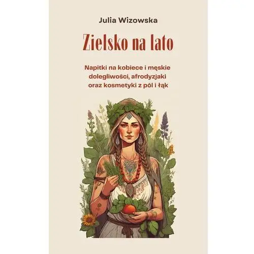 Zielsko na lato. Napitki na kobiece i męskie dolegliwości, afrodyzjaki oraz kosmetyki z pól i łąk