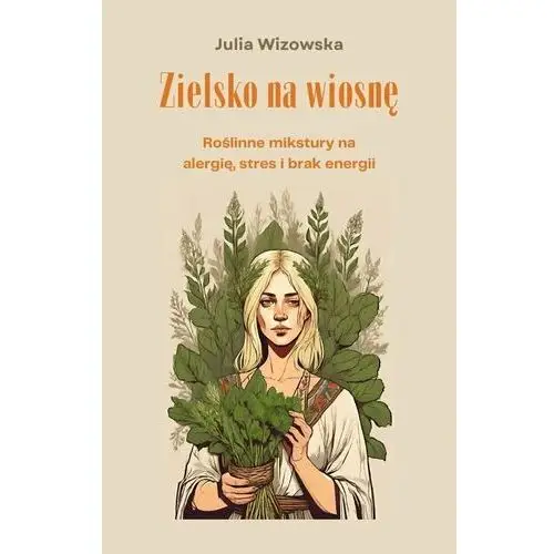 Zielsko na wiosnę. Roślinne mikstury na alergię, stres i brak energii