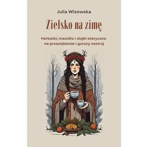 Zielsko na zimę. Herbatki, mazidła i olejki eteryczne na przeziębienie i gorszy nastrój