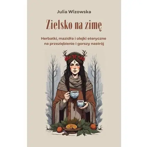 Zielsko na zimę. Herbatki, mazidła i olejki eteryczne na przeziębienie i gorszy nastrój