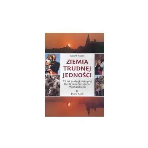 Ziemia Trudnej Jedności. 25 Lat Posługi Biskupiej Kardynała Franciszka Macharskiego