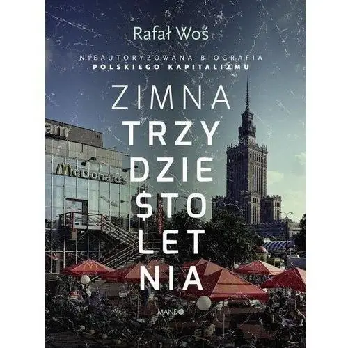 Zimna trzydziestoletnia. nieautoryzowana biografia polskiego kapitalizmu - rafał woś (mobi)