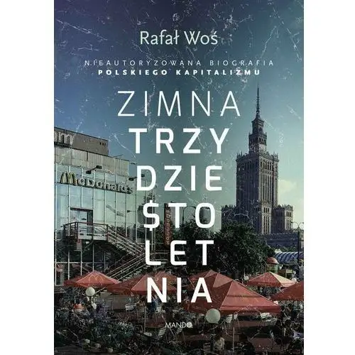 Zimna trzydziestoletnia. Nieautoryzowana biografia polskiego kapitalizmu