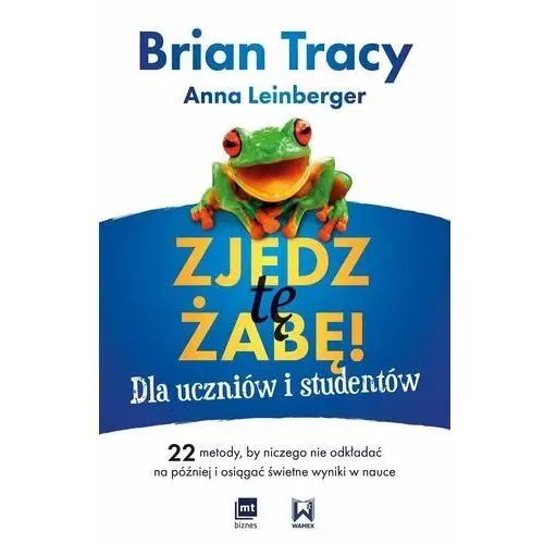 Zjedz tę żabę! Dla uczniów i studentów. 22 metody, by niczego nie odkładać na później i osiągać świetne wyniki w nauce