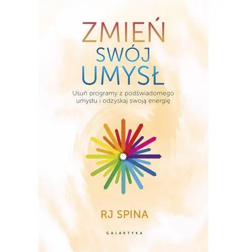 Zmień swój umysł. Usuń programy z podświadomego umysłu i odzyskaj swoją energię