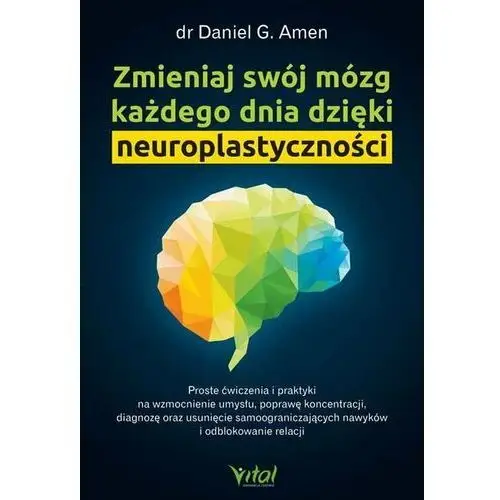 Zmieniaj swój mózg każdego dnia dzięki neuroplastycznoœci Daniel G. Amen