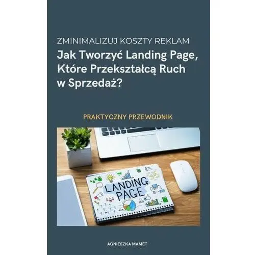 Zminimalizuj koszty reklam: jak tworzyć landing page, które przekształcą ruch w sprzedaż? - praktyczny poradnik