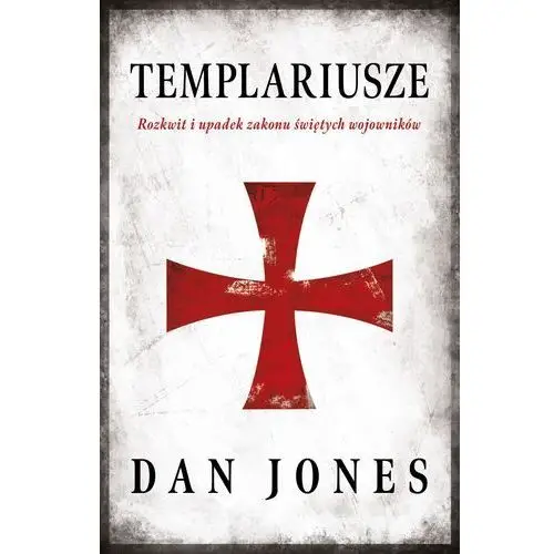 Templariusze. rozkwit i upadek zakonu świętych wojowników