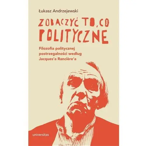 Zobaczyć to, co polityczne. filozofia politycznej postrzegalności według jacques'a ranciere'a