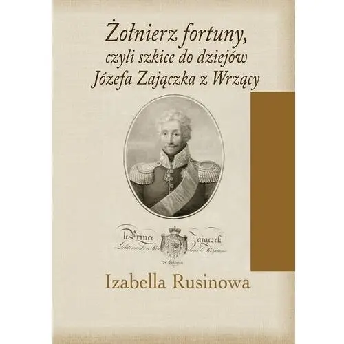 Żołnierz fortuny, czyli szkice do dziejów Józefa Zajączka z Wrzący