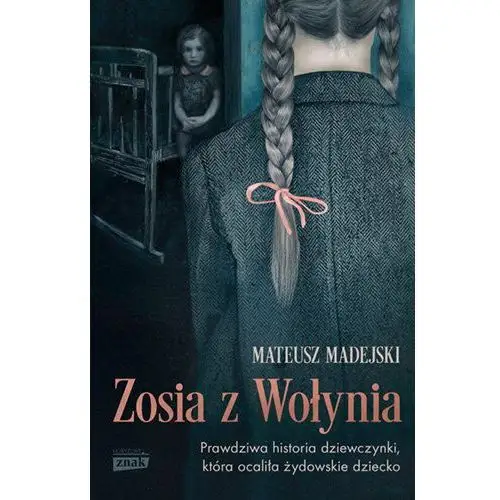 Zosia z Wołynia. Prawdziwa historia dziewczynki, która ocaliła żydowskie dziecko