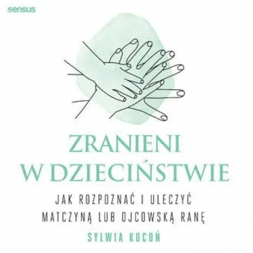 Zranieni w dzieciństwie. jak rozpoznać i uleczyć matczyną lub ojcowską ranę