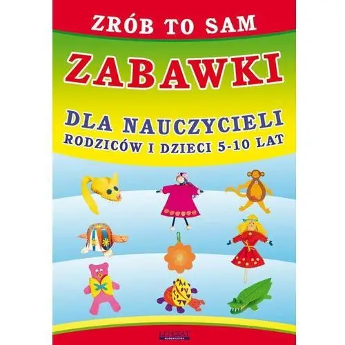 Zrób to sam. Zabawki dla nauczycieli, rodziców i dzieci 5-10 lat