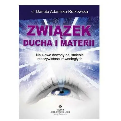 Związek ducha i materii.. Naukowe dowody na istni Danuta Adamska-Rutkowska