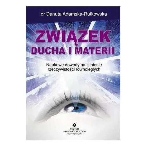 Związek ducha i materii. Naukowe dowody na istnienie rzeczywistości równoległych