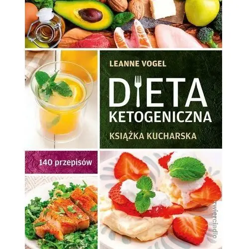 Dieta ketogeniczna. książka kucharska. 140 przepisów Zwierciadło