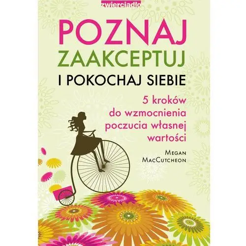 Poznaj zaakceptuj i pokochaj siebie. 5 kroków do wzmocnienia poczucia własnej wartości