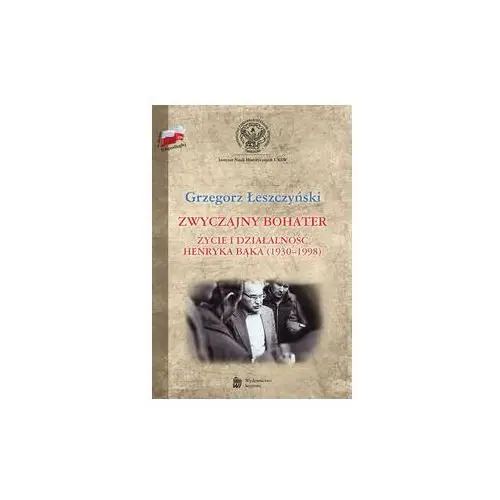 Zwyczajny bohater. Życie i działalność Henryka Bąka (1930-1998)