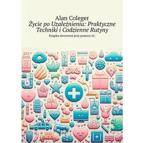 Życie po uzależnieniu. Praktyczne techniki i codzienne rutyny