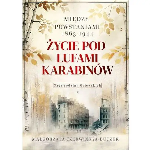 Życie pod lufami karabinów. Między powstaniami 1863-1944. Saga rodziny Gajewskich 1911-1989