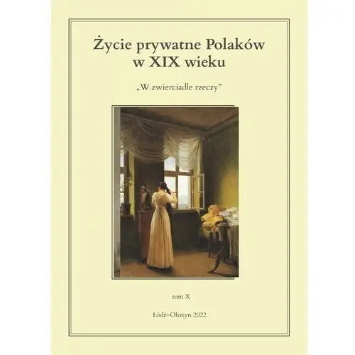 Życie prywatne Polaków w XIX wieku W zwierciadle rzeczy. Tom X