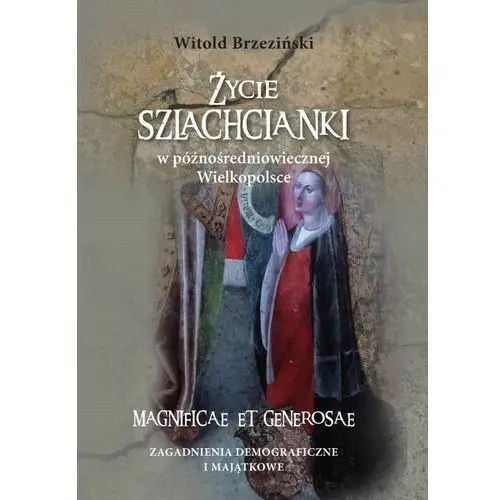 życie szlachcianki w późnośredniowiecznej wielkopolsce. magnificae et generosae. zagadnienia demograficzne i majątkowe, AZ#6DBA28E3EB/DL-ebwm/pdf