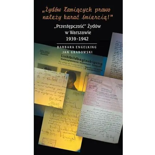 Żydów łamiących prawo należy karać śmiercią! "Przestępczość" Żydów w Warszawie 1939-1942