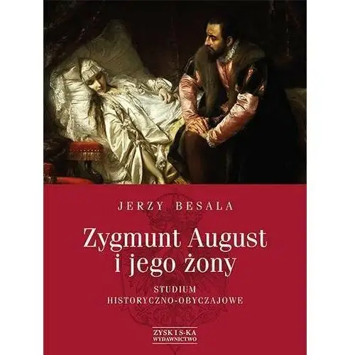 Zygmunt August i jego żony. Studium historyczno-obyczajowe