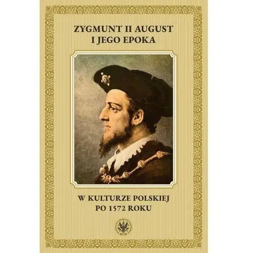 Zygmunt II August i jego epoka w kulturze polskiej po 1572 roku